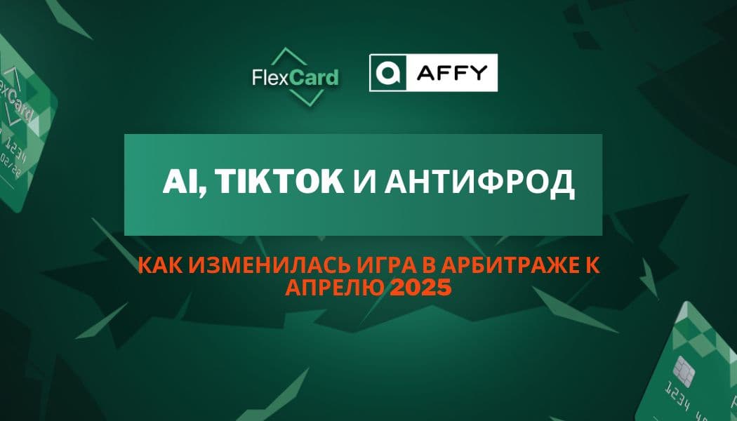 AI, TikTok и антифрод: как изменилась игра в арбитраже к апрелю 2025