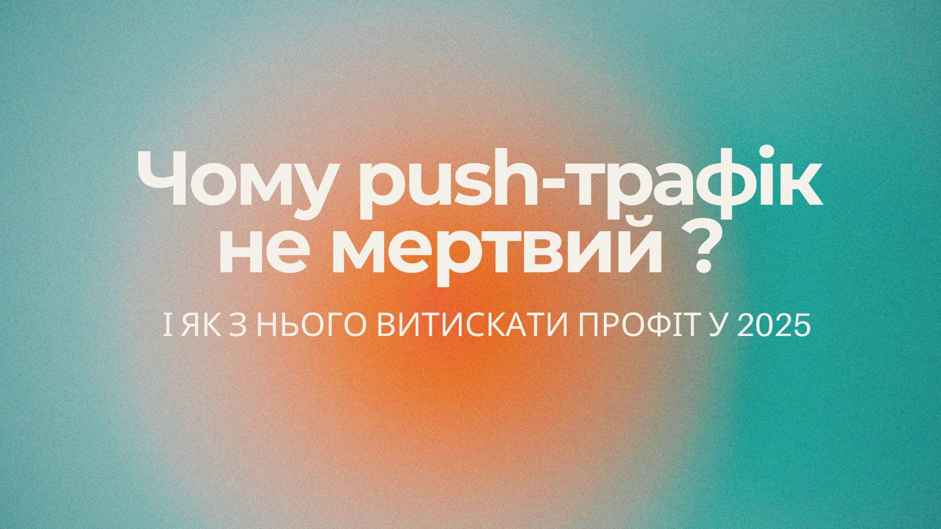 Чому push-трафік не мертвий і як з нього витискати профіт у 2025?
