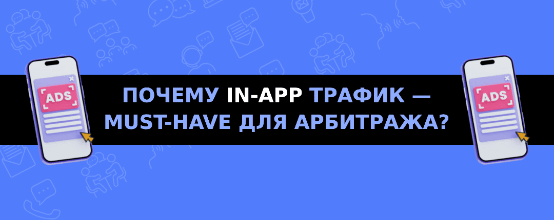 Особенности работы с in-app трафиком: поведение пользователей внутри приложений