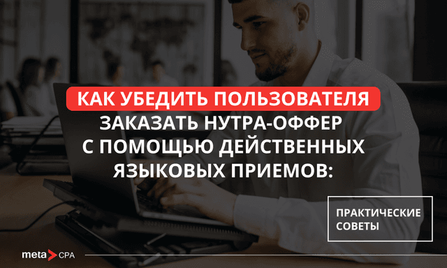 Как убедить пользователя заказать нутра-оффер с помощью действенных языковых приемов: практические советы