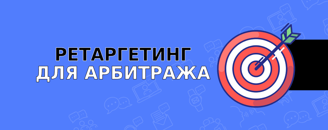 Почему важен ретаргетинг в арбитраже и как его правильно выстраивать