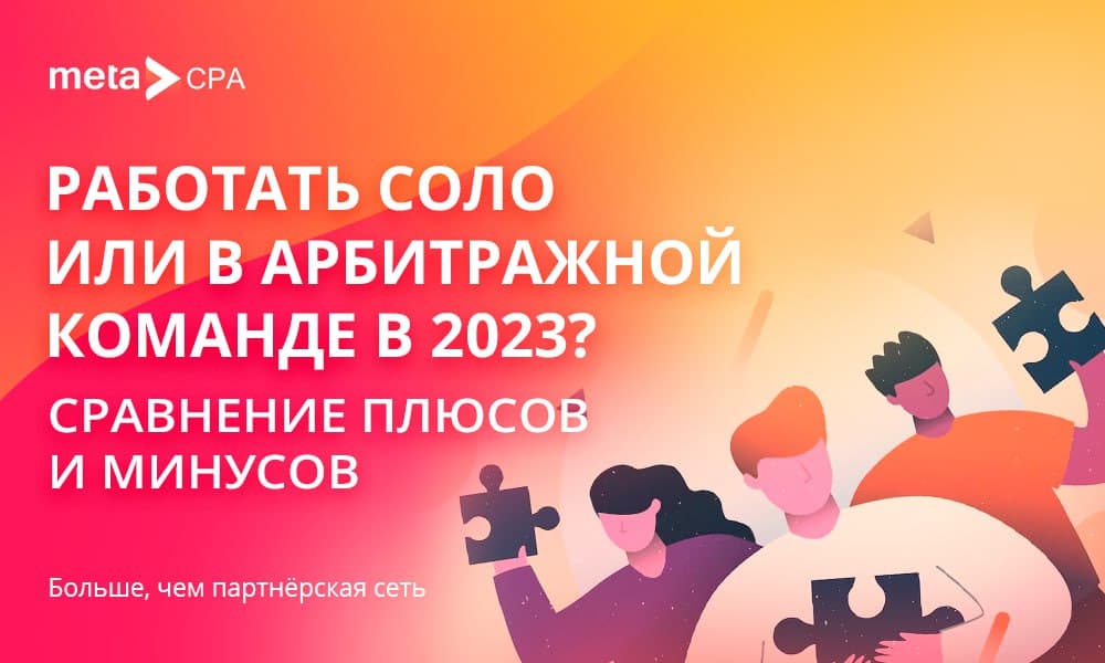 Работать соло или в арбитражной команде в 2023 — сравнение плюсов и минусов